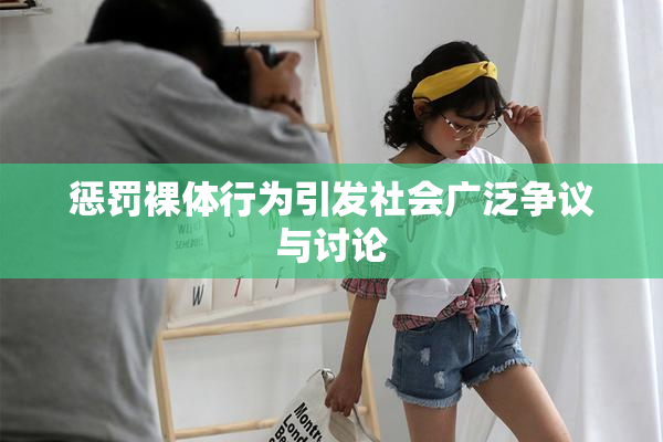 惩罚裸体行为引发社会广泛争议与讨论