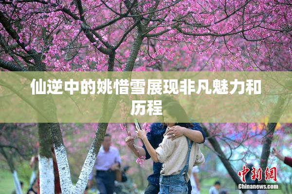 仙逆中的姚惜雪展现非凡魅力和历程