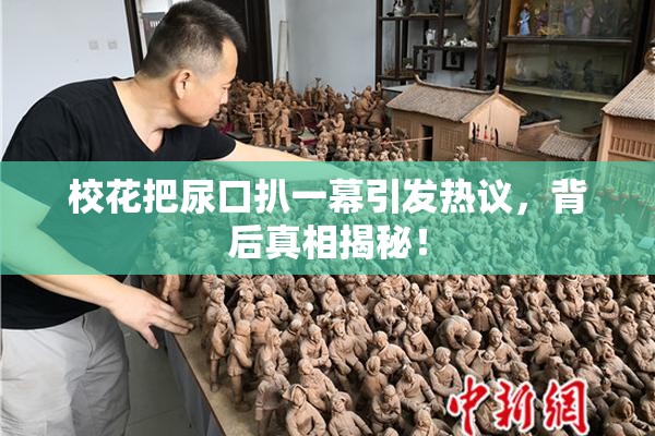 校花把尿口扒一幕引发热议，背后真相揭秘！
