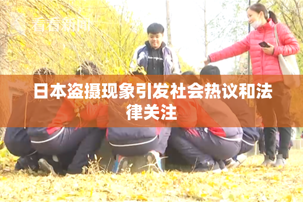 日本盗摄现象引发社会热议和法律关注