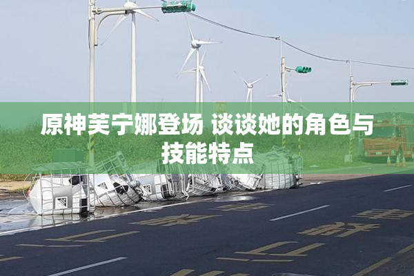 原神芙宁娜登场 谈谈她的角色与技能特点