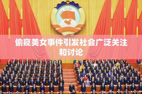 偷窥美女事件引发社会广泛关注和讨论
