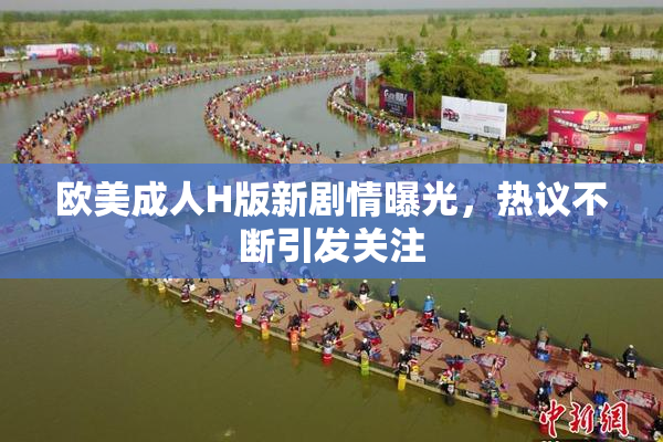 欧美成人H版新剧情曝光，热议不断引发关注