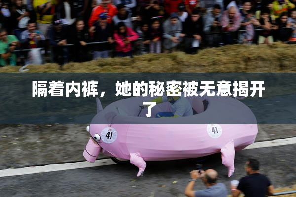 隔着内裤，她的秘密被无意揭开了