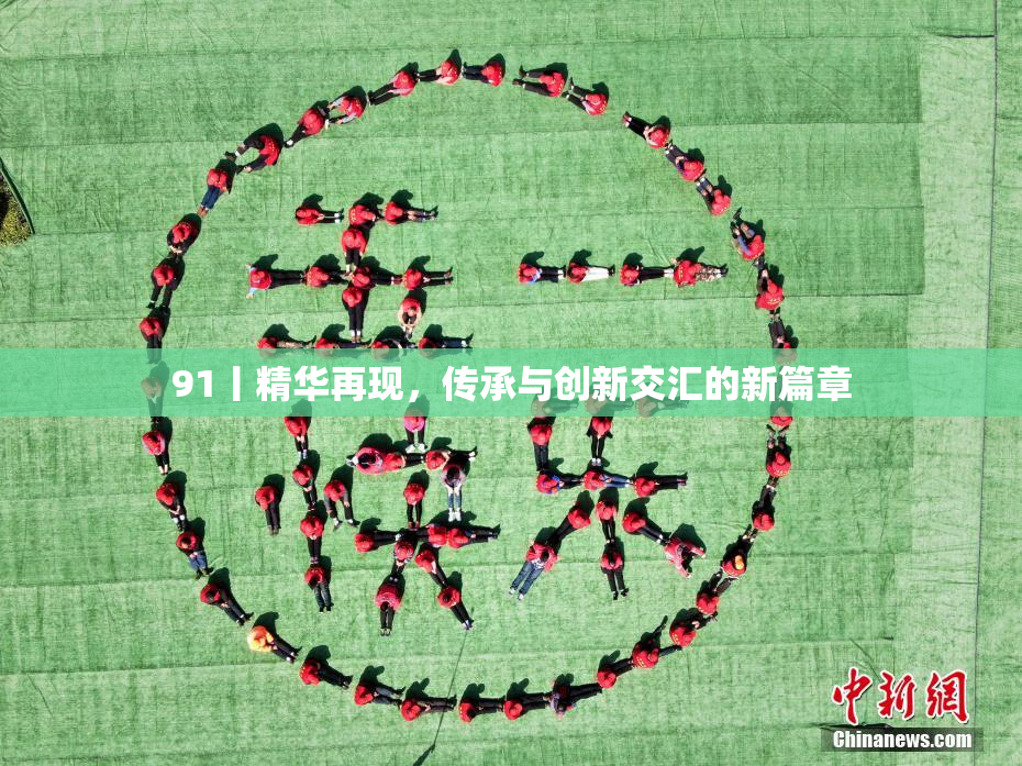 91丨精华再现，传承与创新交汇的新篇章