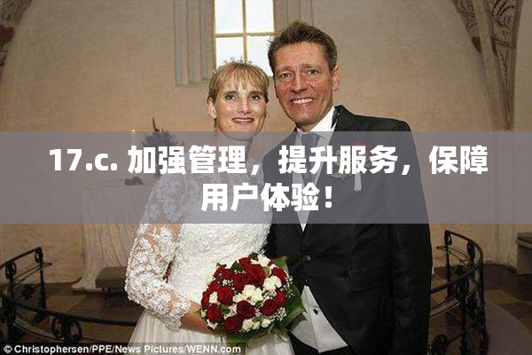 17.c. 加强管理，提升服务，保障用户体验！