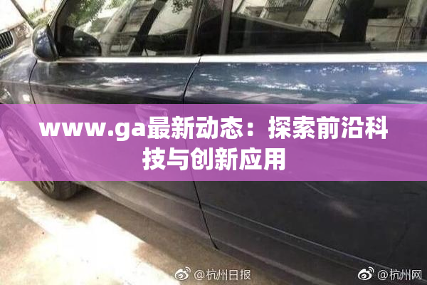 www.ga最新动态：探索前沿科技与创新应用