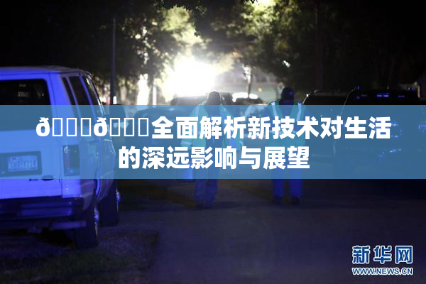 🔞🍆全面解析新技术对生活的深远影响与展望