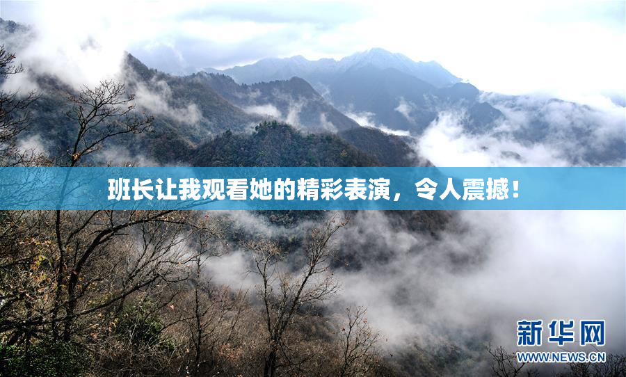班长让我观看她的精彩表演，令人震撼！