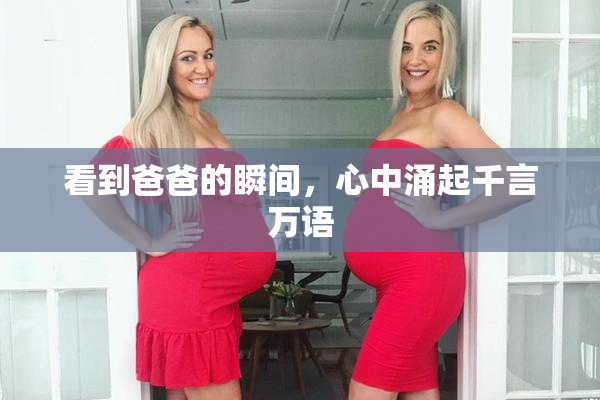 看到爸爸的瞬间，心中涌起千言万语
