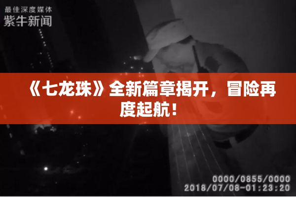 《七龙珠》全新篇章揭开，冒险再度起航！