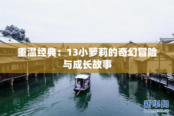 重温经典：13小箩莉的奇幻冒险与成长故事