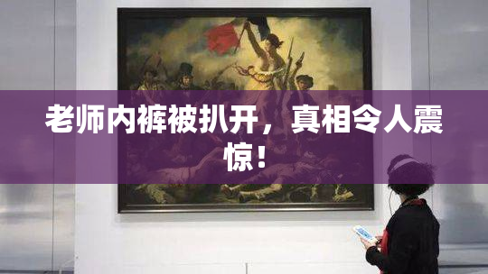 老师内裤被扒开，真相令人震惊！