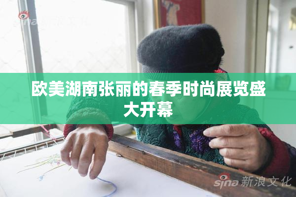 欧美湖南张丽的春季时尚展览盛大开幕