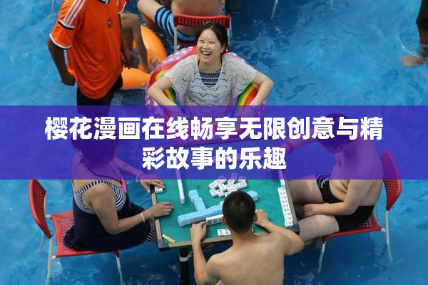 樱花漫画在线畅享无限创意与精彩故事的乐趣