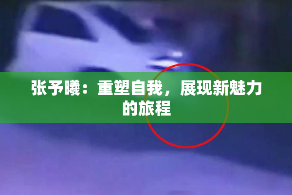 张予曦：重塑自我，展现新魅力的旅程