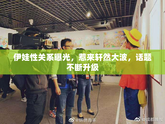 伊娃性关系曝光，惹来轩然大波，话题不断升级