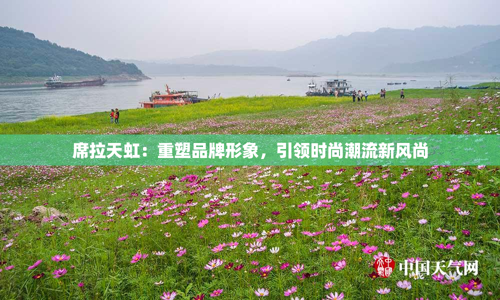 席拉天虹：重塑品牌形象，引领时尚潮流新风尚