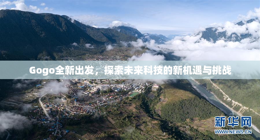 Gogo全新出发，探索未来科技的新机遇与挑战