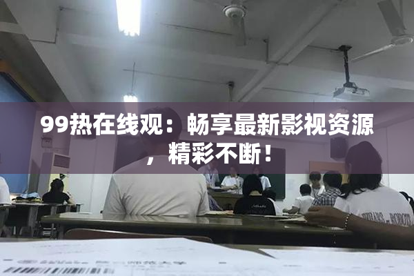 99热在线观：畅享最新影视资源，精彩不断！
