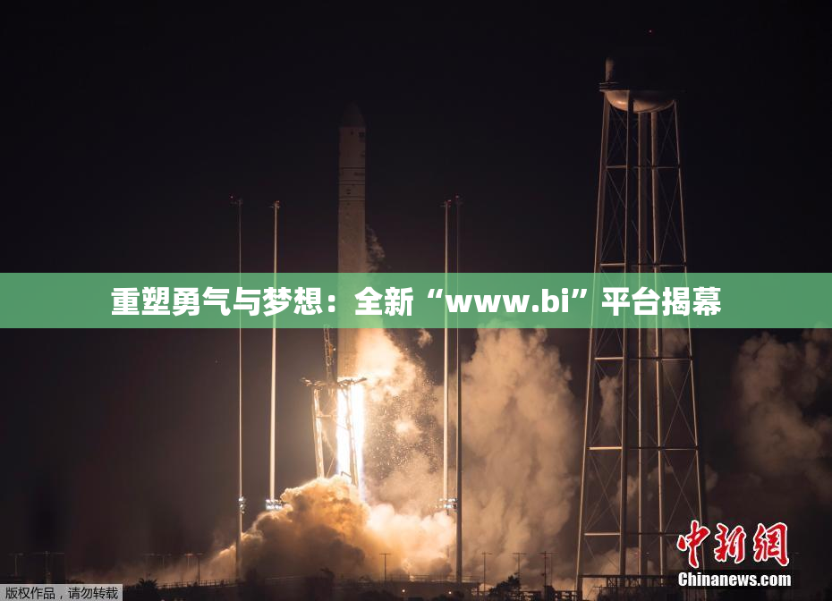 重塑勇气与梦想：全新“www.bi”平台揭幕