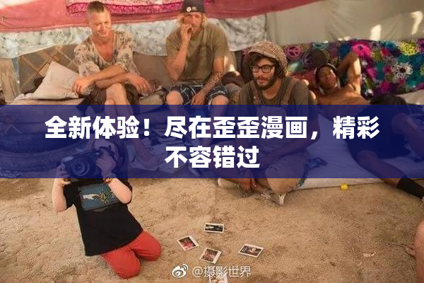 全新体验！尽在歪歪漫画，精彩不容错过