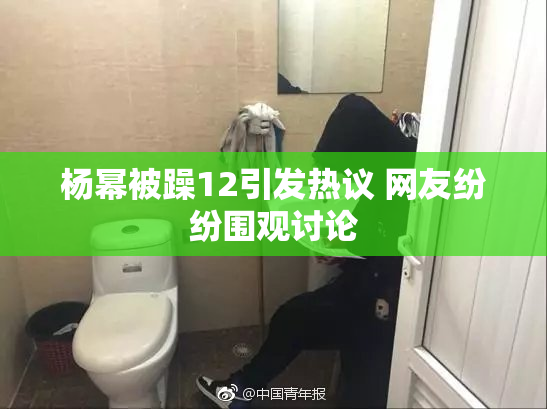 杨幂被躁12引发热议 网友纷纷围观讨论
