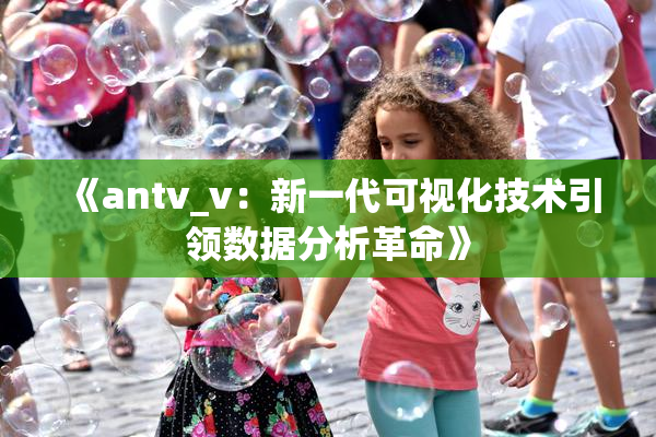 《antv_v：新一代可视化技术引领数据分析革命》