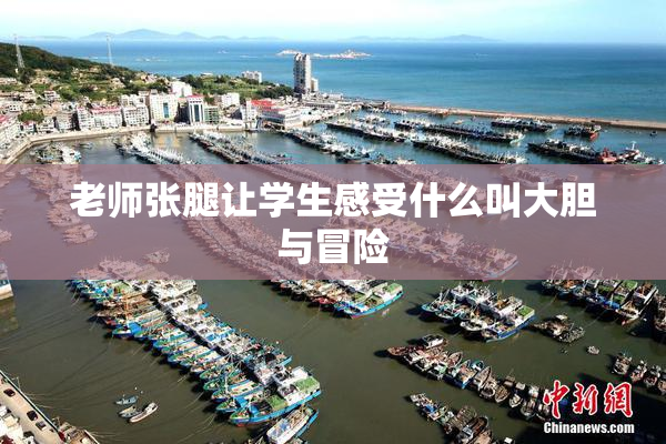 老师张腿让学生感受什么叫大胆与冒险