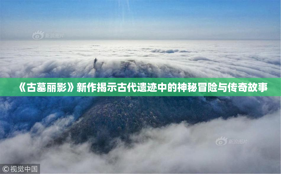 《古墓丽影》新作揭示古代遗迹中的神秘冒险与传奇故事