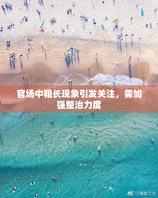 官场中粗长现象引发关注，需加强整治力度