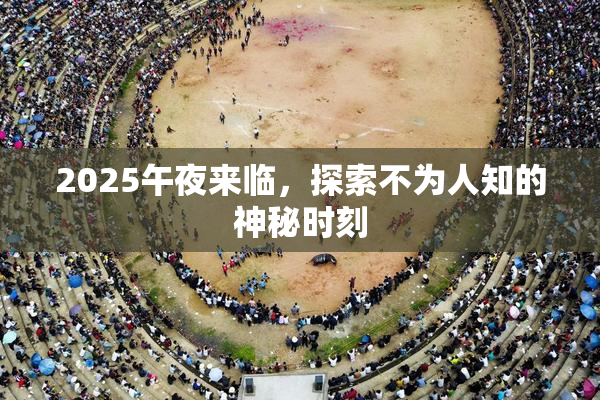 2025午夜来临，探索不为人知的神秘时刻