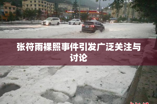 张符雨裸照事件引发广泛关注与讨论