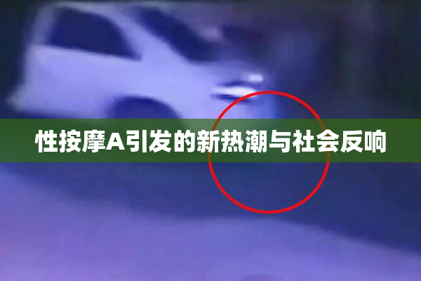 性按摩A引发的新热潮与社会反响