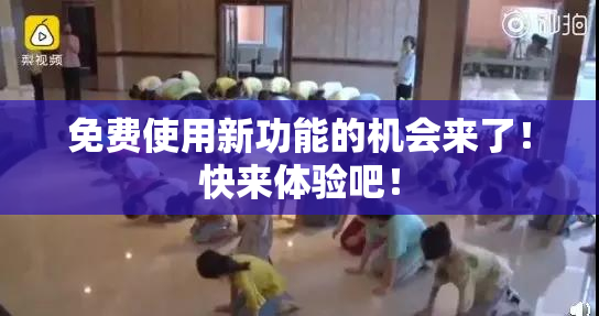 免费使用新功能的机会来了！快来体验吧！