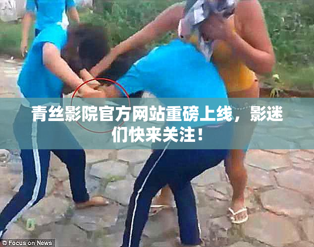 青丝影院官方网站重磅上线，影迷们快来关注！