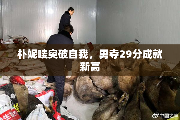 朴妮唛突破自我，勇夺29分成就新高