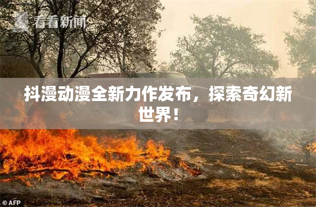 抖漫动漫全新力作发布，探索奇幻新世界！