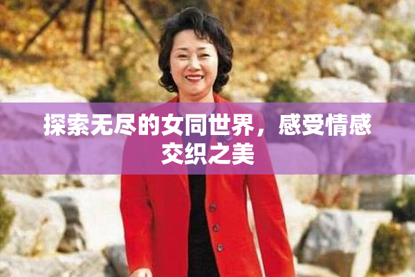 探索无尽的女同世界，感受情感交织之美