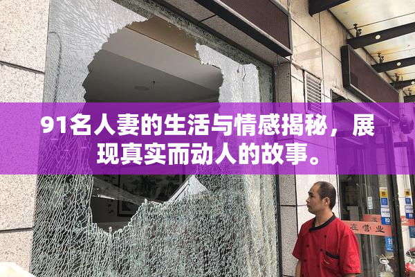 91名人妻的生活与情感揭秘，展现真实而动人的故事。