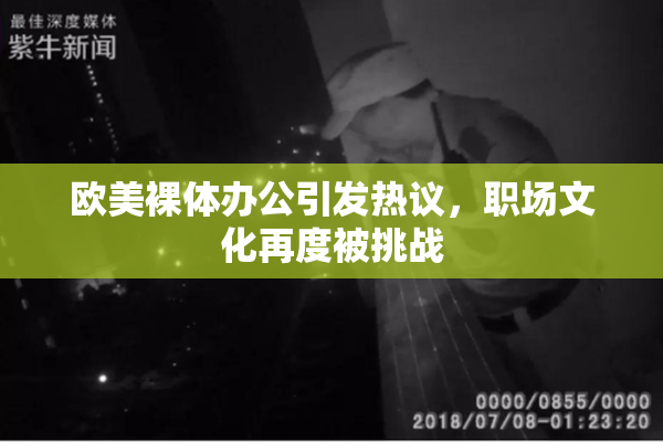 欧美裸体办公引发热议，职场文化再度被挑战
