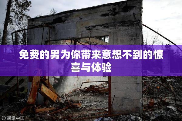 免费的男为你带来意想不到的惊喜与体验