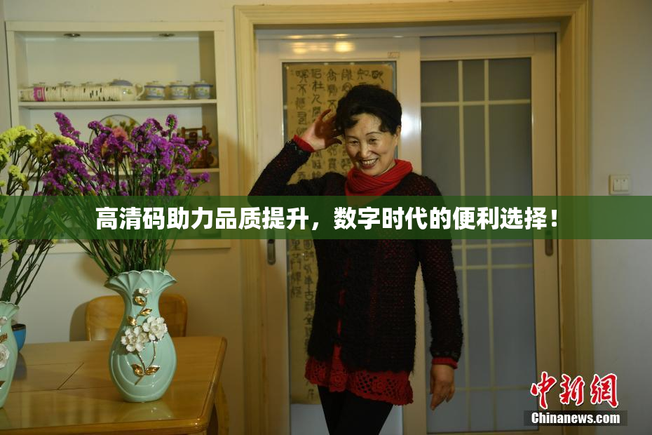 高清码助力品质提升，数字时代的便利选择！