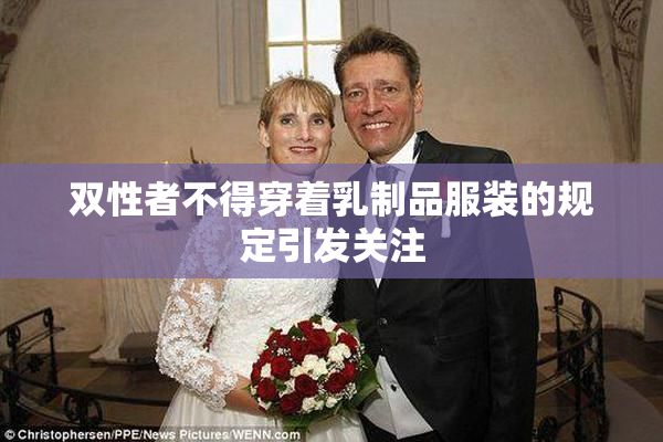 双性者不得穿着乳制品服装的规定引发关注