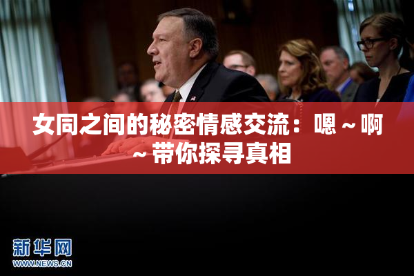女同之间的秘密情感交流：嗯～啊～带你探寻真相