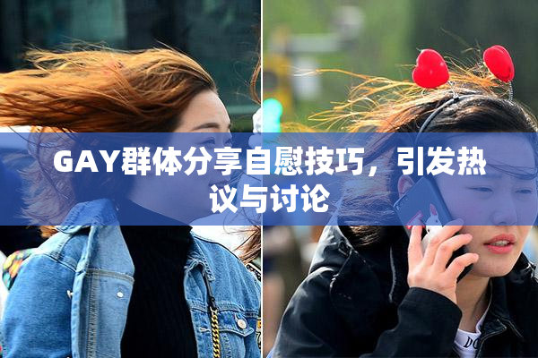 GAY群体分享自慰技巧，引发热议与讨论