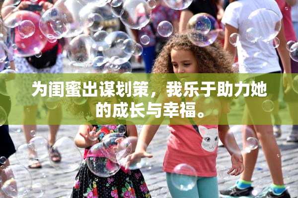为闺蜜出谋划策，我乐于助力她的成长与幸福。