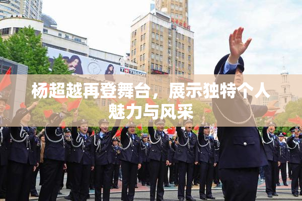 杨超越再登舞台，展示独特个人魅力与风采
