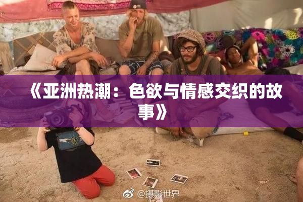 《亚洲热潮：色欲与情感交织的故事》