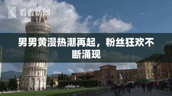 男男黄漫热潮再起，粉丝狂欢不断涌现